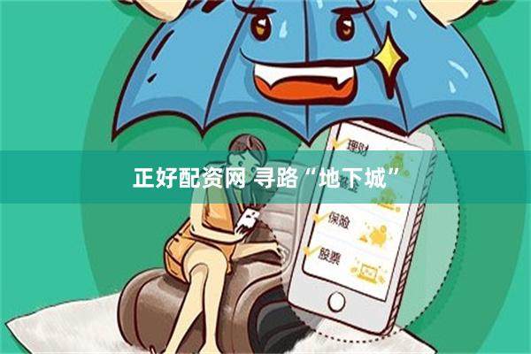 正好配资网 寻路“地下城”