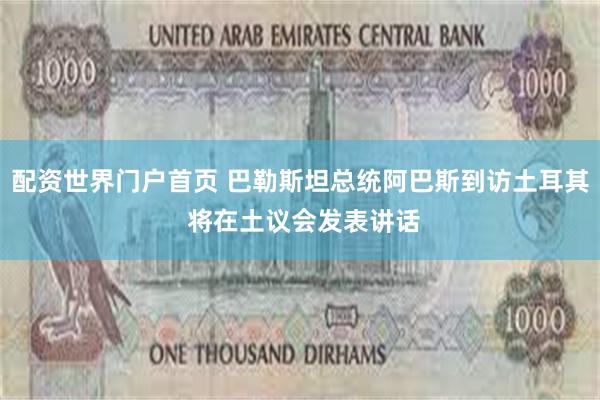 配资世界门户首页 巴勒斯坦总统阿巴斯到访土耳其 将在土议会发表讲话