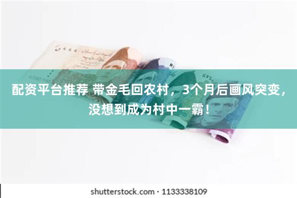 配资平台推荐 带金毛回农村，3个月后画风突变，没想到成为村中一霸！
