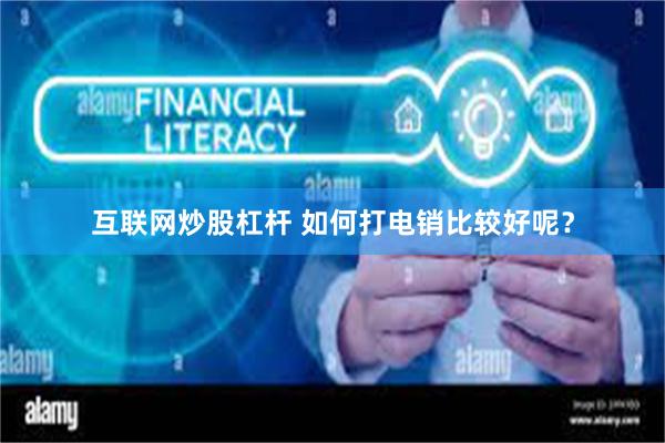 互联网炒股杠杆 如何打电销比较好呢？