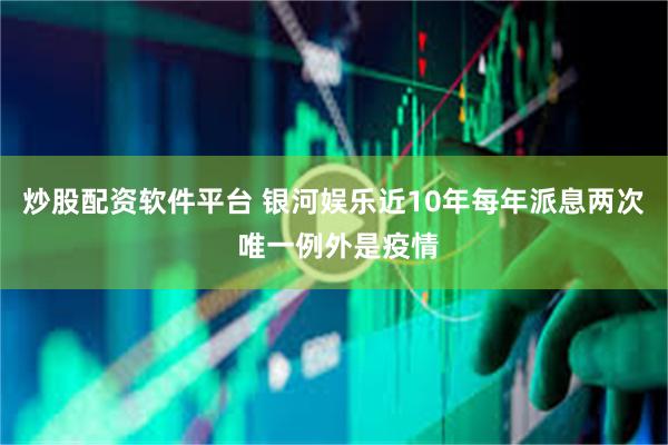 炒股配资软件平台 银河娱乐近10年每年派息两次 唯一例外是疫情