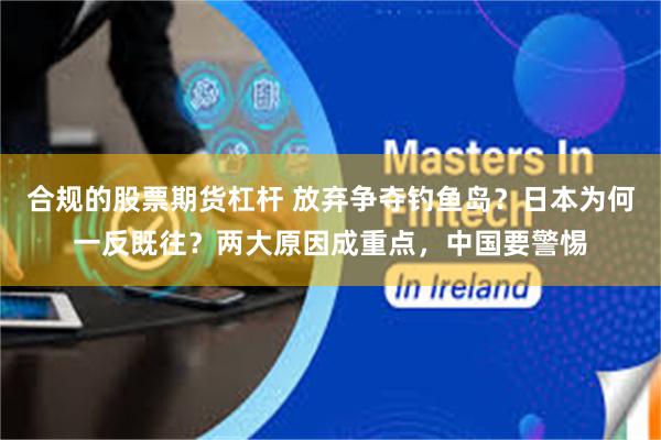 合规的股票期货杠杆 放弃争夺钓鱼岛？日本为何一反既往？两大原因成重点，中国要警惕
