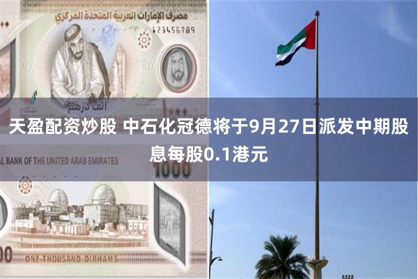 天盈配资炒股 中石化冠德将于9月27日派发中期股息每股0.1港元