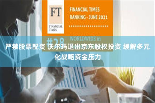 严禁股票配资 沃尔玛退出京东股权投资 缓解多元化战略资金压力