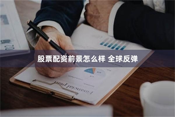 股票配资前景怎么样 全球反弹