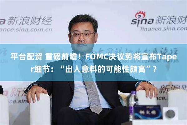平台配资 重磅前瞻！FOMC决议势将宣布Taper细节：“出人意料的可能性颇高”？