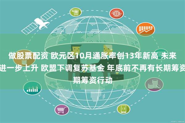 做股票配资 欧元区10月通胀率创13年新高 未来可能进一步上升 欧盟下调复苏基金 年底前不再有长期筹资行动