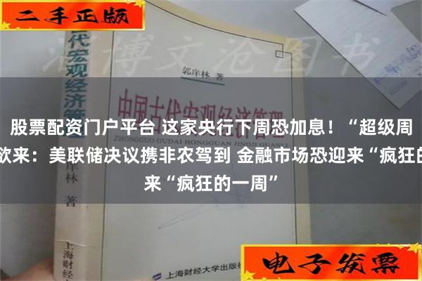 股票配资门户平台 这家央行下周恐加息！“超级周”风雨欲来：美联储决议携非农驾到 金融市场恐迎来“疯狂的一周”