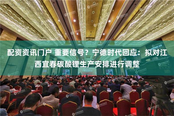 配资资讯门户 重要信号？宁德时代回应：拟对江西宜春碳酸锂生产安排进行调整