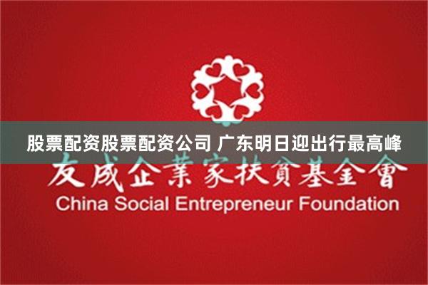 股票配资股票配资公司 广东明日迎出行最高峰