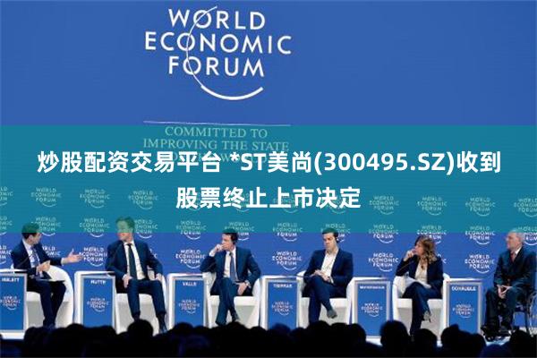炒股配资交易平台 *ST美尚(300495.SZ)收到股票终止上市决定