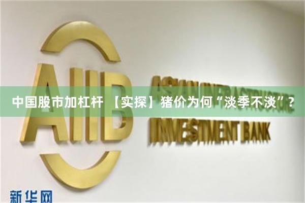 中国股市加杠杆 【实探】猪价为何“淡季不淡”？