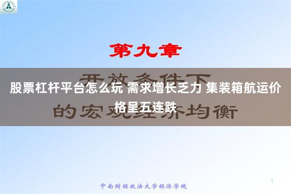 股票杠杆平台怎么玩 需求增长乏力 集装箱航运价格呈五连跌