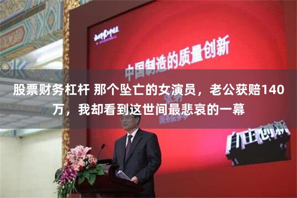 股票财务杠杆 那个坠亡的女演员，老公获赔140万，我却看到这世间最悲哀的一幕