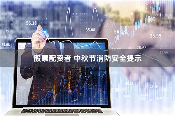 股票配资者 中秋节消防安全提示