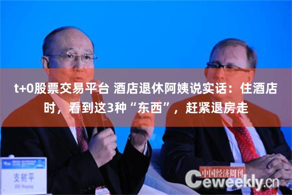 t+0股票交易平台 酒店退休阿姨说实话：住酒店时，看到这3种“东西”，赶紧退房走