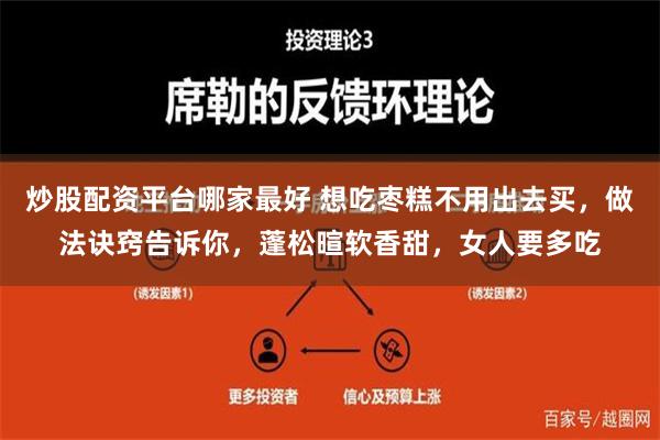 炒股配资平台哪家最好 想吃枣糕不用出去买，做法诀窍告诉你，蓬松暄软香甜，女人要多吃