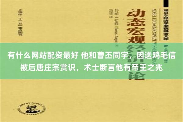 有什么网站配资最好 他和曹丕同字，因送鸡毛信被后唐庄宗赏识，术士断言他有帝王之兆