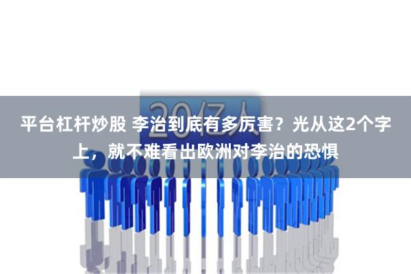 平台杠杆炒股 李治到底有多厉害？光从这2个字上，就不难看出欧洲对李治的恐惧