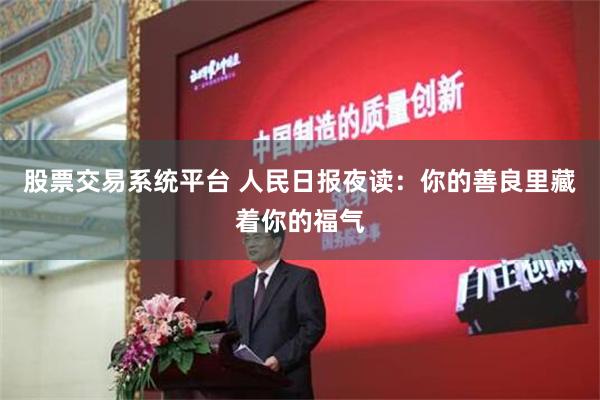 股票交易系统平台 人民日报夜读：你的善良里藏着你的福气