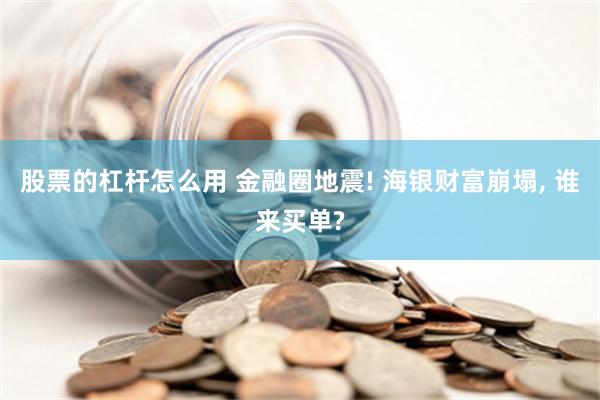 股票的杠杆怎么用 金融圈地震! 海银财富崩塌, 谁来买单?