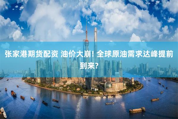 张家港期货配资 油价大崩! 全球原油需求达峰提前到来?