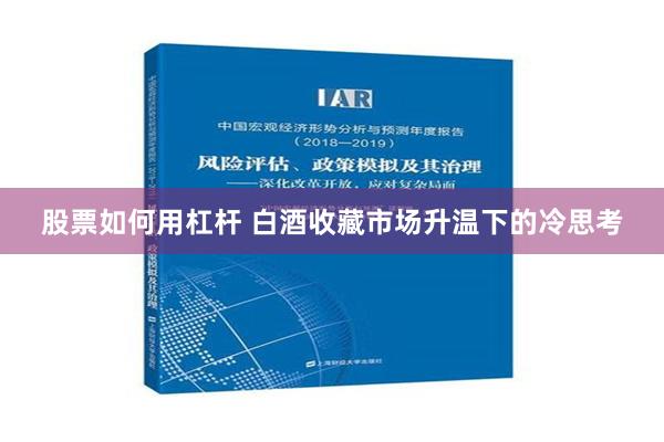 股票如何用杠杆 白酒收藏市场升温下的冷思考
