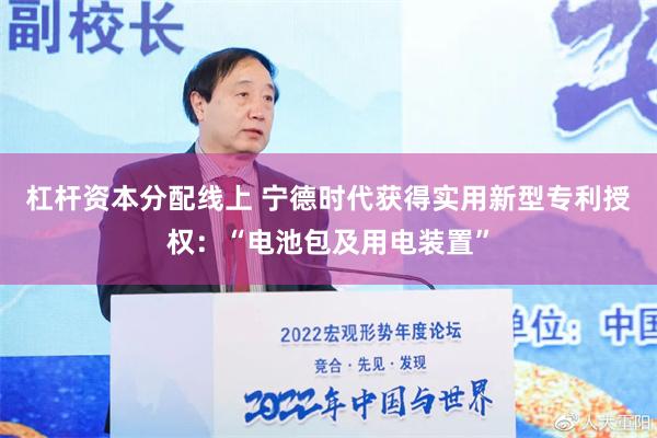 杠杆资本分配线上 宁德时代获得实用新型专利授权：“电池包及用电装置”