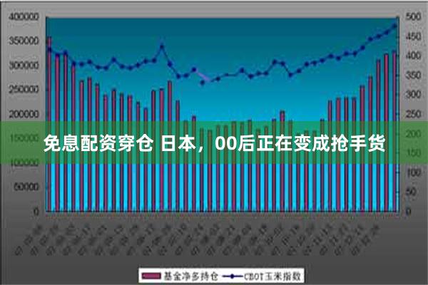 免息配资穿仓 日本，00后正在变成抢手货