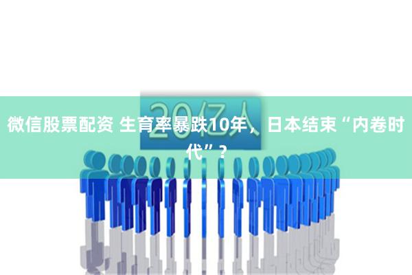 微信股票配资 生育率暴跌10年，日本结束“内卷时代”？