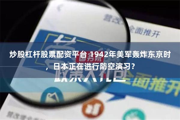 炒股杠杆股票配资平台 1942年美军轰炸东京时，日本正在进行防空演习？