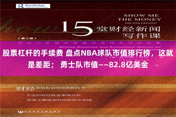 股票杠杆的手续费 盘点NBA球队市值排行榜，这就是差距； 勇士队市值——82.8亿美金