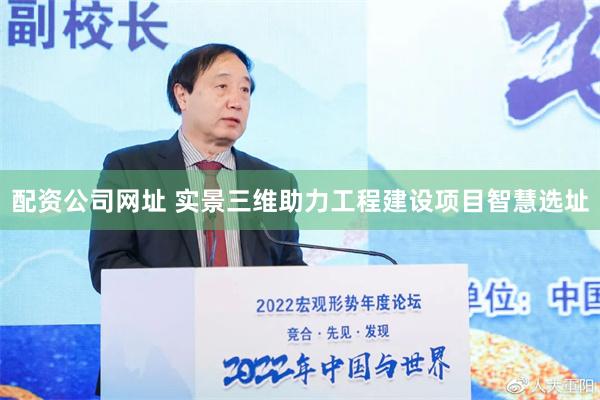 配资公司网址 实景三维助力工程建设项目智慧选址