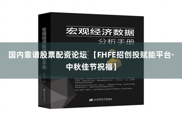 国内靠谱股票配资论坛 【FHFE招创投赋能平台·中秋佳节祝福】