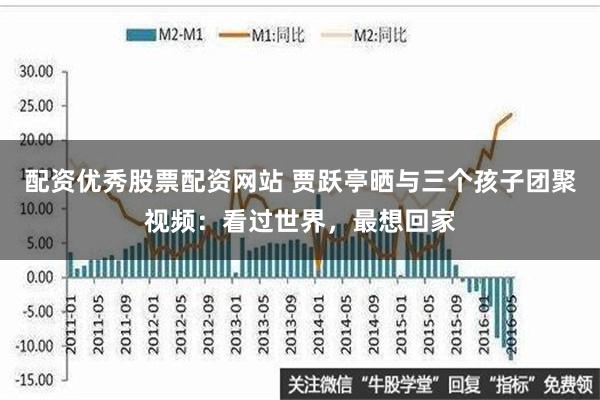配资优秀股票配资网站 贾跃亭晒与三个孩子团聚视频：看过世界，最想回家