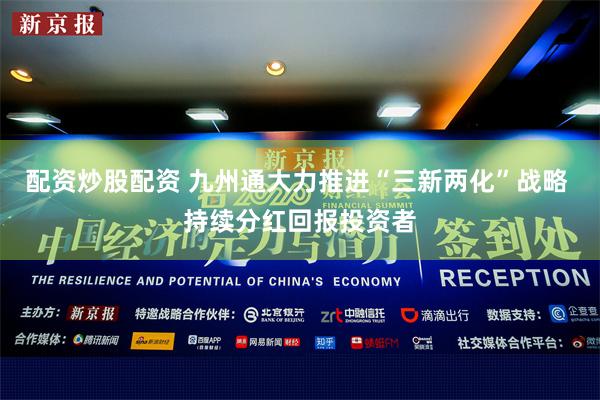 配资炒股配资 九州通大力推进“三新两化”战略 持续分红回报投资者