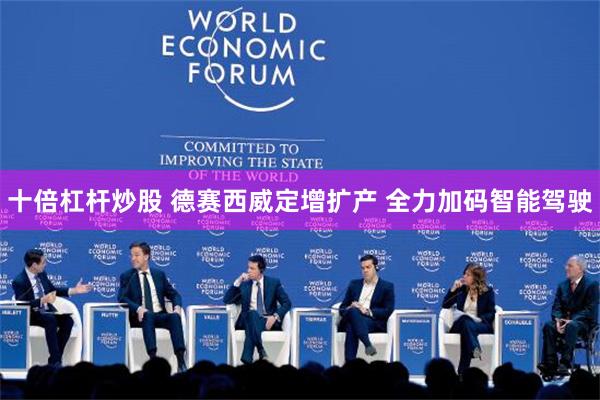 十倍杠杆炒股 德赛西威定增扩产 全力加码智能驾驶