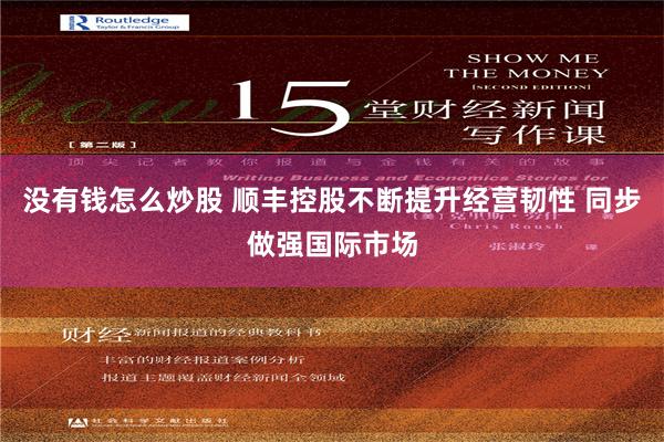 没有钱怎么炒股 顺丰控股不断提升经营韧性 同步做强国际市场