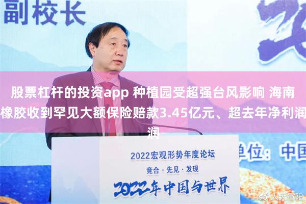 股票杠杆的投资app 种植园受超强台风影响 海南橡胶收到罕见大额保险赔款3.45亿元、超去年净利润