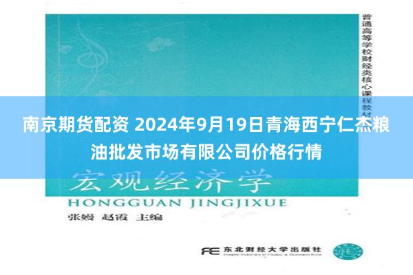 南京期货配资 2024年9月19日青海西宁仁杰粮油批发市场有限公司价格行情