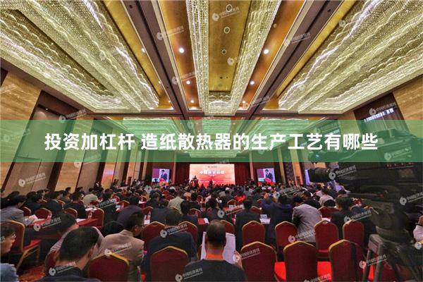 投资加杠杆 造纸散热器的生产工艺有哪些