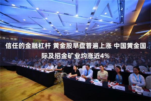 信任的金融杠杆 黄金股早盘普遍上涨 中国黄金国际及招金矿业均涨近4%