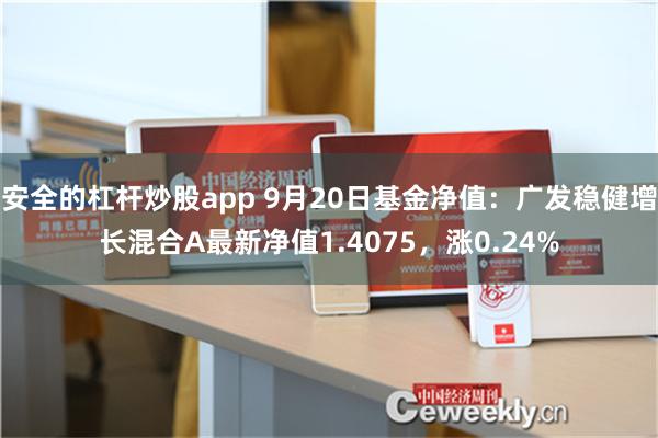 安全的杠杆炒股app 9月20日基金净值：广发稳健增长混合A最新净值1.4075，涨0.24%