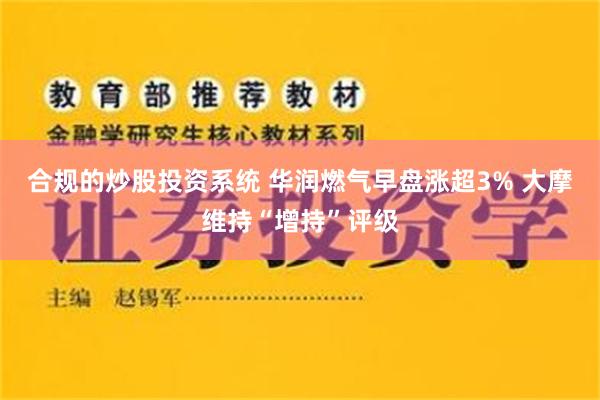 合规的炒股投资系统 华润燃气早盘涨超3% 大摩维持“增持”评级