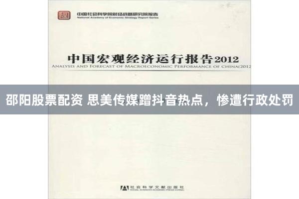 邵阳股票配资 思美传媒蹭抖音热点，惨遭行政处罚