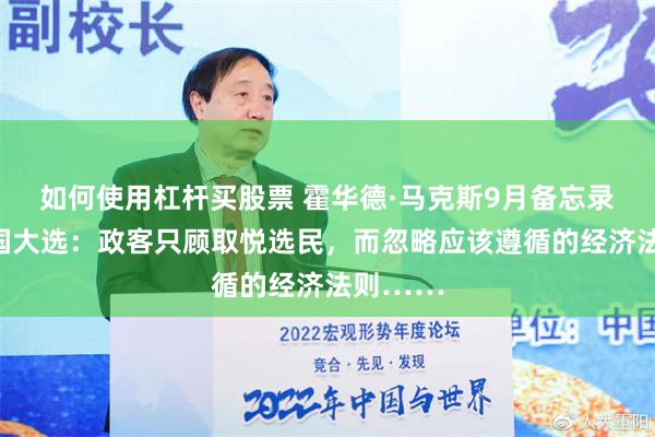 如何使用杠杆买股票 霍华德·马克斯9月备忘录谈及美国大选：政客只顾取悦选民，而忽略应该遵循的经济法则……