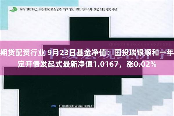 期货配资行业 9月23日基金净值：国投瑞银顺和一年定开债发起式最新净值1.0167，涨0.02%