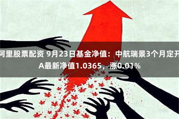 阿里股票配资 9月23日基金净值：中航瑞景3个月定开A最新净值1.0365，涨0.01%