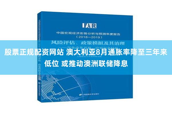 股票正规配资网站 澳大利亚8月通胀率降至三年来低位 或推动澳洲联储降息