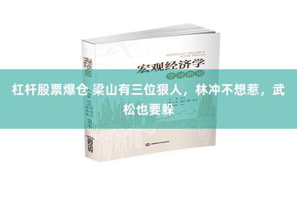 杠杆股票爆仓 梁山有三位狠人，林冲不想惹，武松也要躲